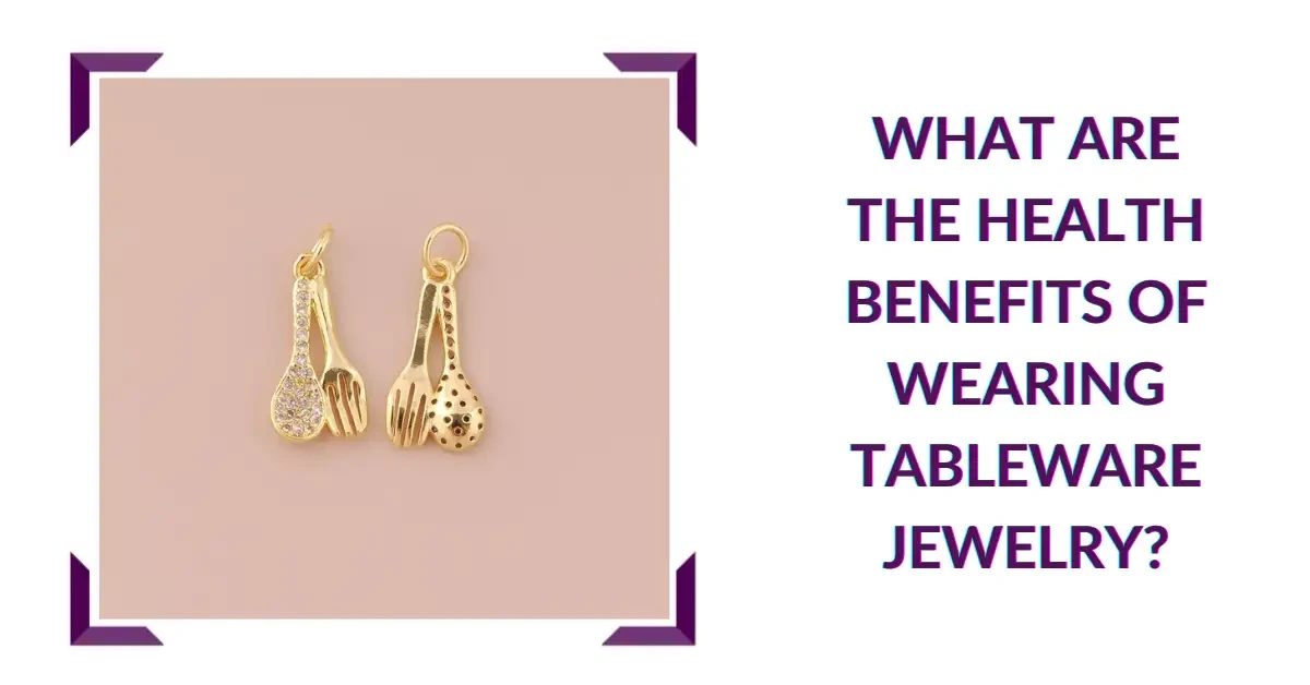 What are the Health Benefits of Wearing Tableware Jewelry?