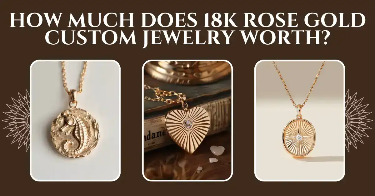 How Much Does 18k Rose Gold Custom Jewelry Worth?