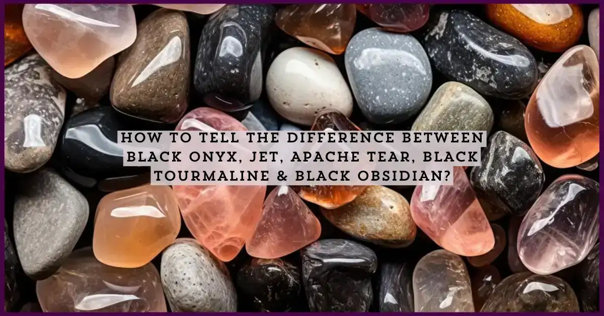 How to tell the Difference between Black Onyx, Jet, Apache Tear, Black Tourmaline & Black Obsidian
