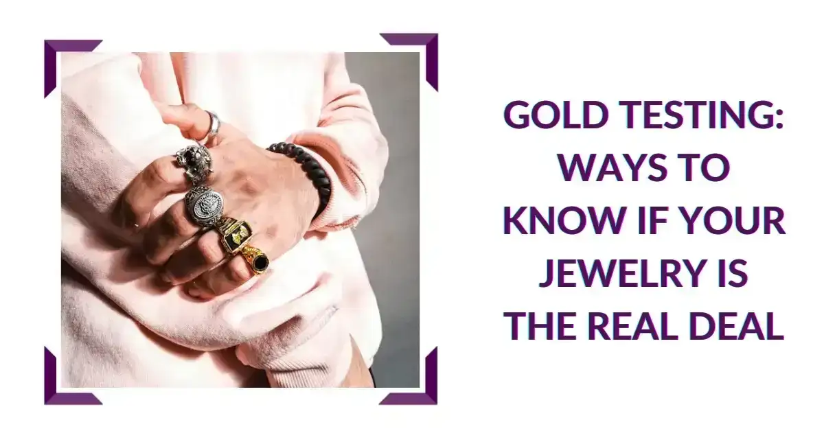 Gold Testing: Ways To Know If Your Jewelry Is The Real Deal