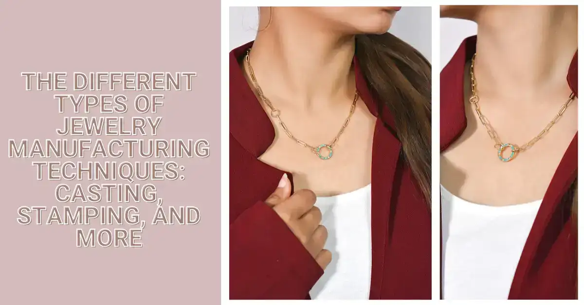 The Different Types of Jewelry Manufacturing Techniques: Casting, Stamping, and More