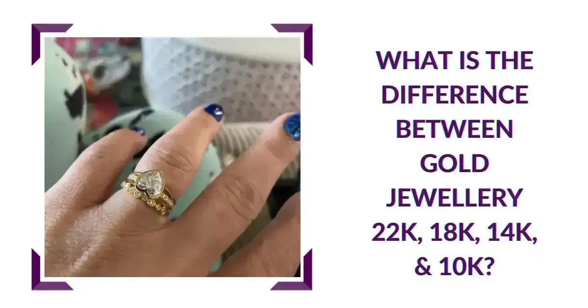 What Is The Difference Between Gold Jewellery 22K, 18K, 14K, & 10K?