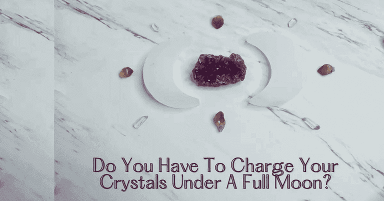 Do You Have To Charge Your Crystals Under A Full Moon?