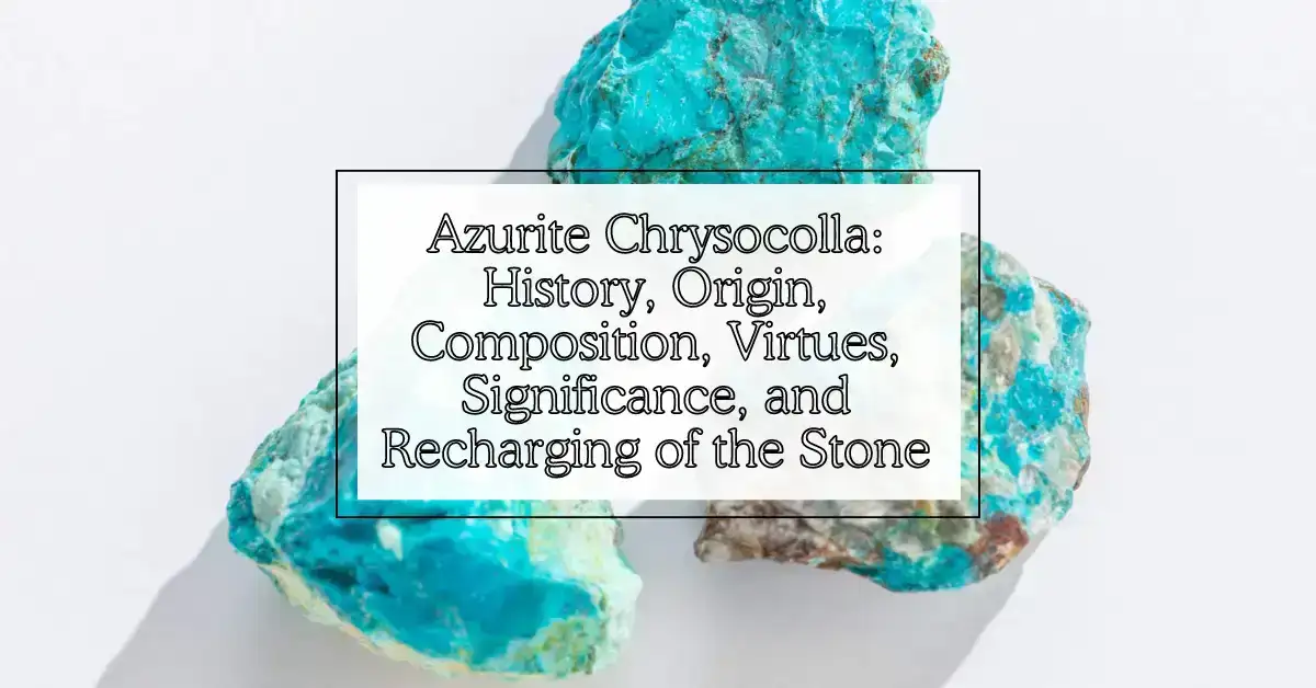 Azurite Chrysocolla: History, Origin, Composition, Virtues, Significance, and Recharging of the Stone