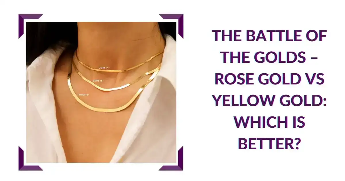 The Battle of the Golds – Rose Gold vs Yellow Gold: Which is Better?
